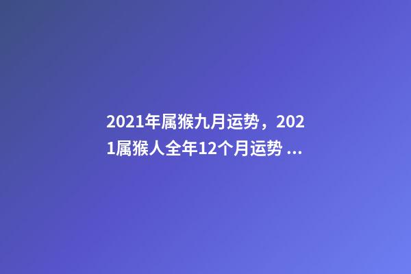 2021年属猴九月运势，2021属猴人全年12个月运势 属猴的9月份运势，68年9月属猴的运势-第1张-观点-玄机派